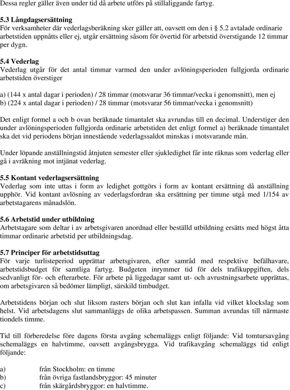 4 Vederlag Vederlag utgår för det antal timmar varmed den under avlöningsperioden fullgjorda ordinarie arbetstiden överstiger a) (144 x antal dagar i perioden) / 28 timmar (motsvarar 36 timmar/vecka