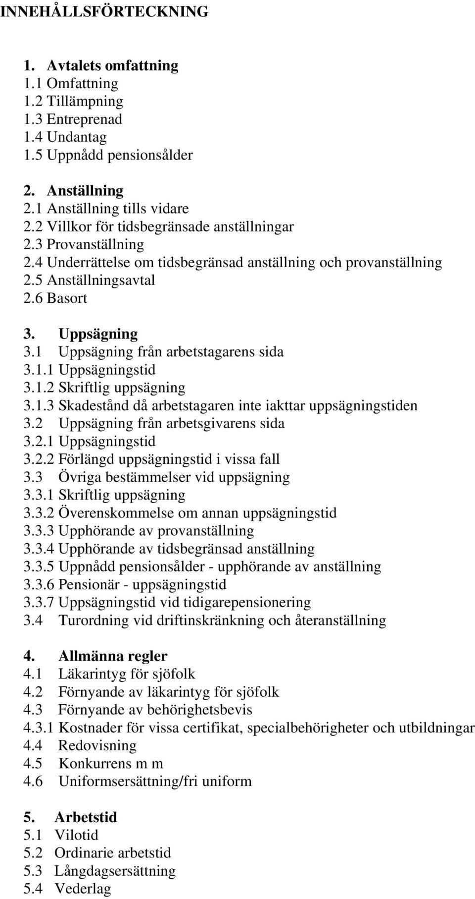 1 Uppsägning från arbetstagarens sida 3.1.1 Uppsägningstid 3.1.2 Skriftlig uppsägning 3.1.3 Skadestånd då arbetstagaren inte iakttar uppsägningstiden 3.2 Uppsägning från arbetsgivarens sida 3.2.1 Uppsägningstid 3.2.2 Förlängd uppsägningstid i vissa fall 3.