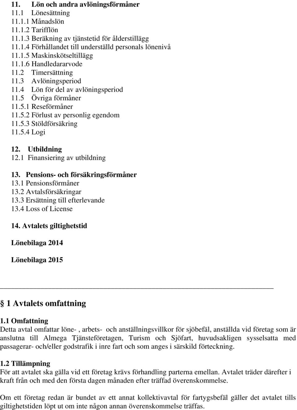 5.4 Logi 12. Utbildning 12.1 Finansiering av utbildning 13. Pensions- och försäkringsförmåner 13.1 Pensionsförmåner 13.2 Avtalsförsäkringar 13.3 Ersättning till efterlevande 13.4 Loss of License 14.