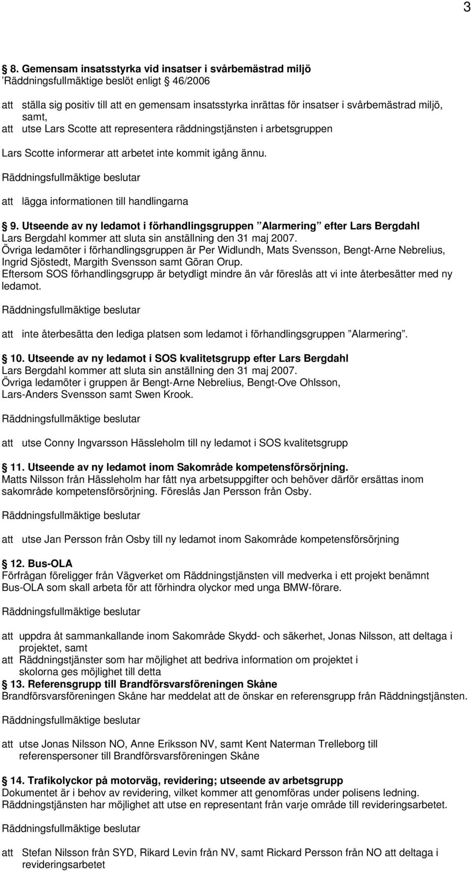 Utseende av ny ledamot i förhandlingsgruppen Alarmering efter Lars Bergdahl Lars Bergdahl kommer att sluta sin anställning den 31 maj 2007.