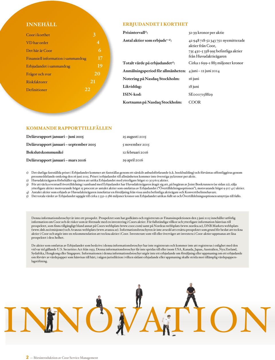 från Huvudaktie ägaren Cirka 1 699 1 883 miljoner kronor Anmälningsperiod för allmänheten: 4 juni 12 juni 2014 Notering på Nasdaq Stockholm: Likviddag: ISIN-kod: 16 juni 18 juni SE0007158829 Kortnamn