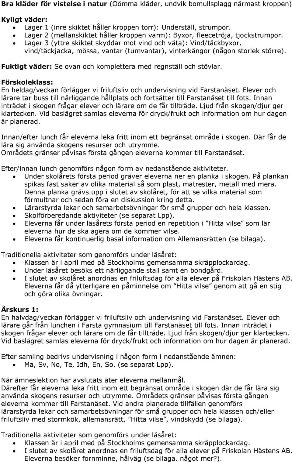 Lager 3 (yttre skiktet skyddar mot vind och väta): Vind/täckbyxor, vind/täckjacka, mössa, vantar (tumvantar), vinterkängor (någon storlek större).