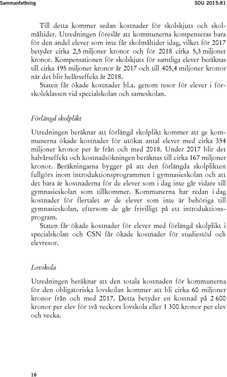 Kompensationen för skolskjuts för samtliga elever beräknas till cirka 195 miljoner kronor år 2017 och till 405,4 miljoner kronor när det blir helårseffekt år 2018. Staten får ökade kostnader bl.a. genom resor för elever i förskoleklassen vid specialskolan och sameskolan.