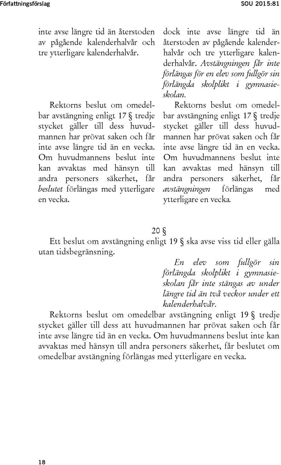 Om huvudmannens beslut inte kan avvaktas med hänsyn till andra personers säkerhet, får beslutet förlängas med ytterligare en vecka.