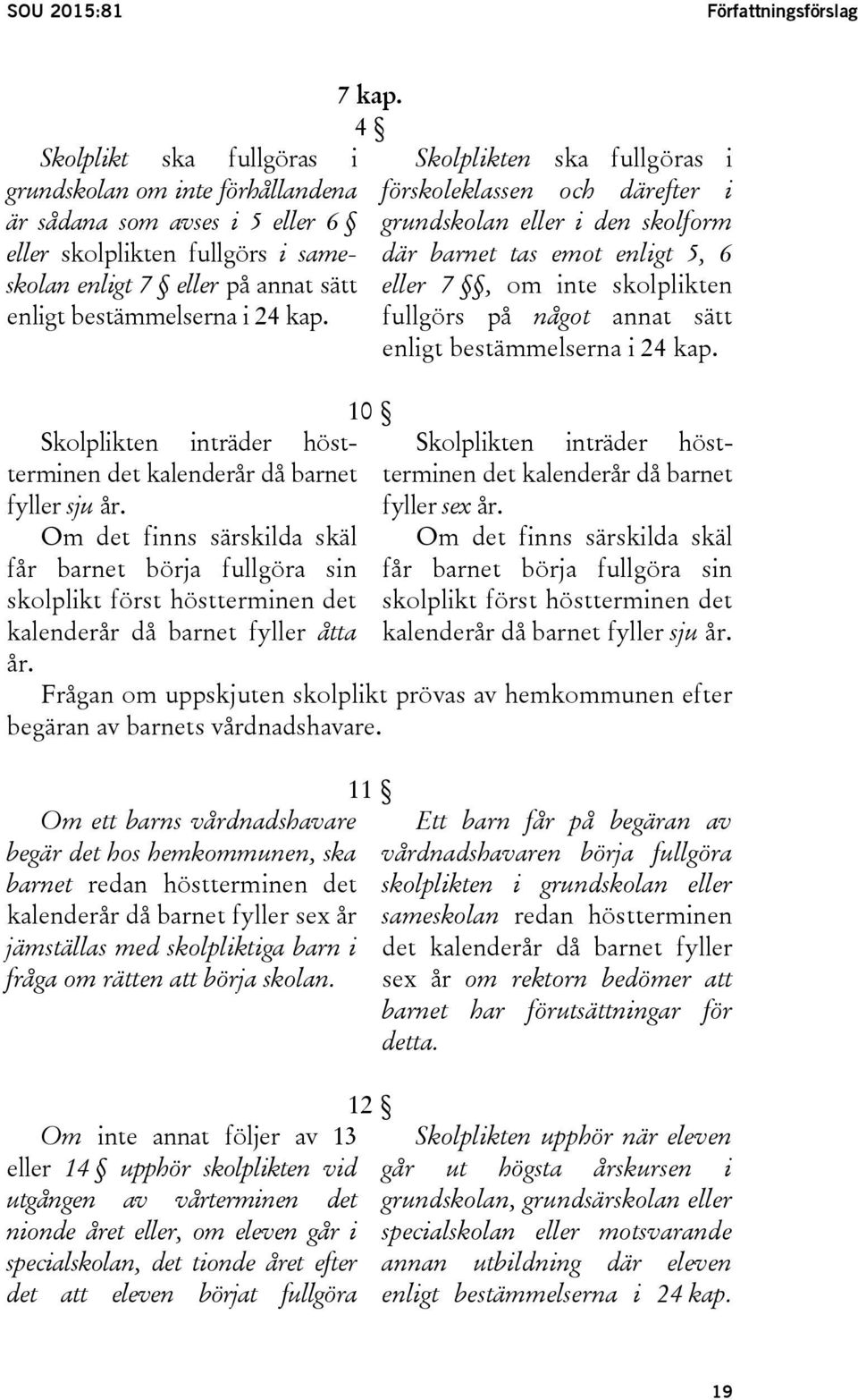 Om det finns särskilda skäl får barnet börja fullgöra sin skolplikt först höstterminen det kalenderår då barnet fyller åtta år. 7 kap.