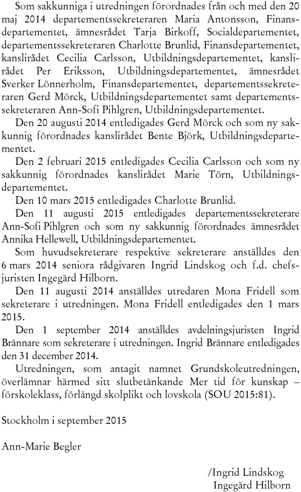 Lönnerholm, Finansdepartementet, departementssekreteraren Gerd Mörck, Utbildningsdepartementet samt departementssekreteraren Ann-Sofi Pihlgren, Utbildningsdepartementet.