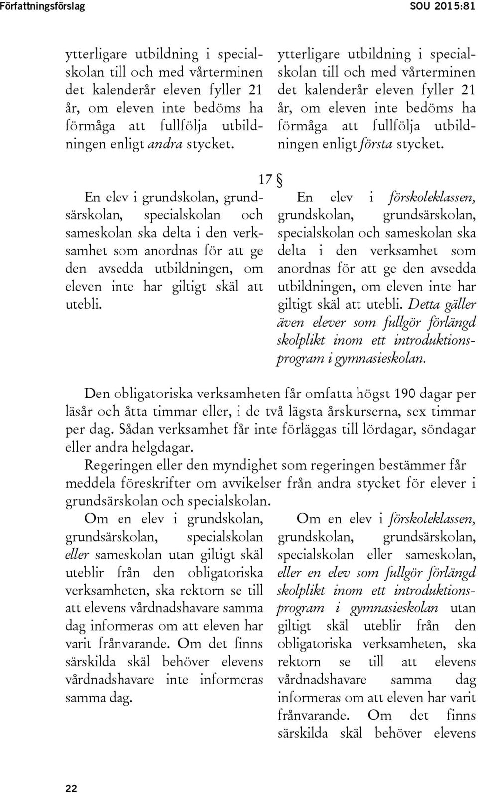 17 En elev i grundskolan, grundsärskolan, En elev i förskoleklassen, specialskolan och grundskolan, grundsärskolan, sameskolan ska delta i den verksamhet som anordnas för att ge den avsedda