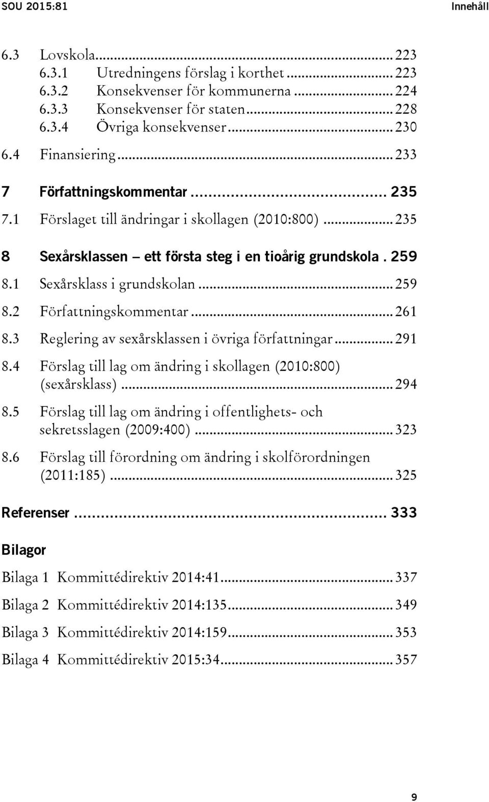 1 Sexårsklass i grundskolan... 259 8.2 Författningskommentar... 261 8.3 Reglering av sexårsklassen i övriga författningar... 291 8.4 Förslag till lag om ändring i skollagen (2010:800) (sexårsklass).