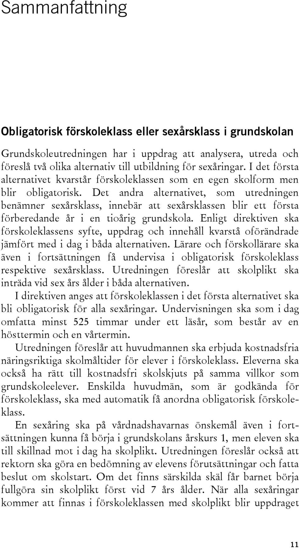 Det andra alternativet, som utredningen benämner sexårsklass, innebär att sexårsklassen blir ett första förberedande år i en tioårig grundskola.