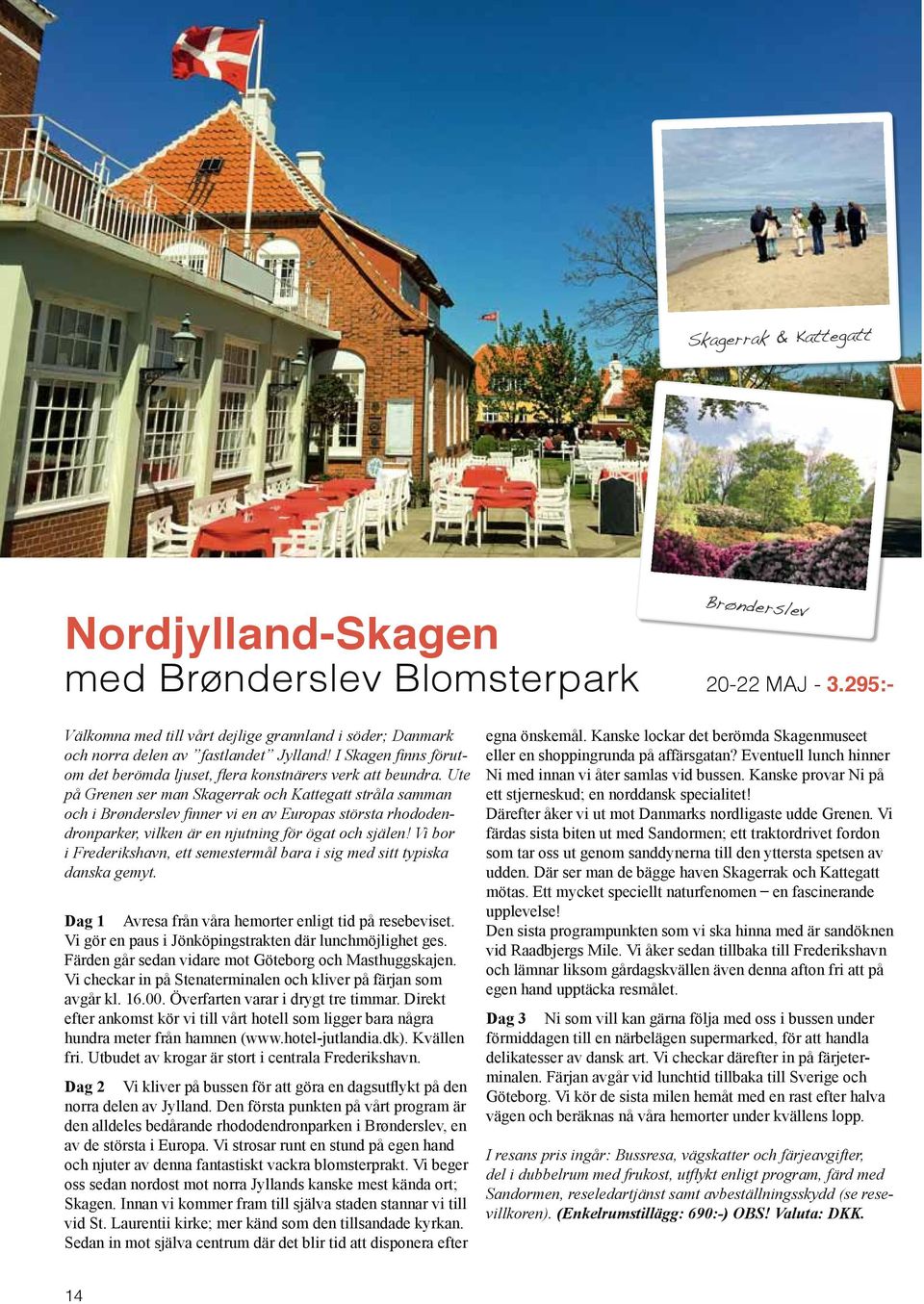 Ute på Grenen ser man Skagerrak och Kattegatt stråla samman och i Brønderslev finner vi en av Europas största rhododendronparker, vilken är en njutning för ögat och själen!