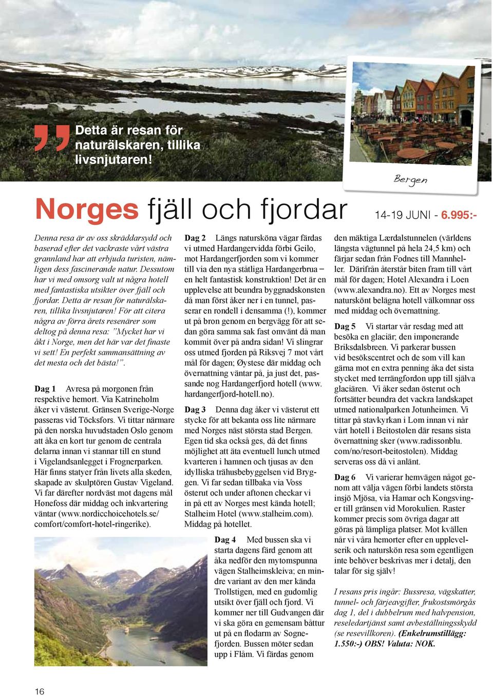 Dessutom har vi med omsorg valt ut några hotell med fantastiska utsikter över fjäll och fjordar.