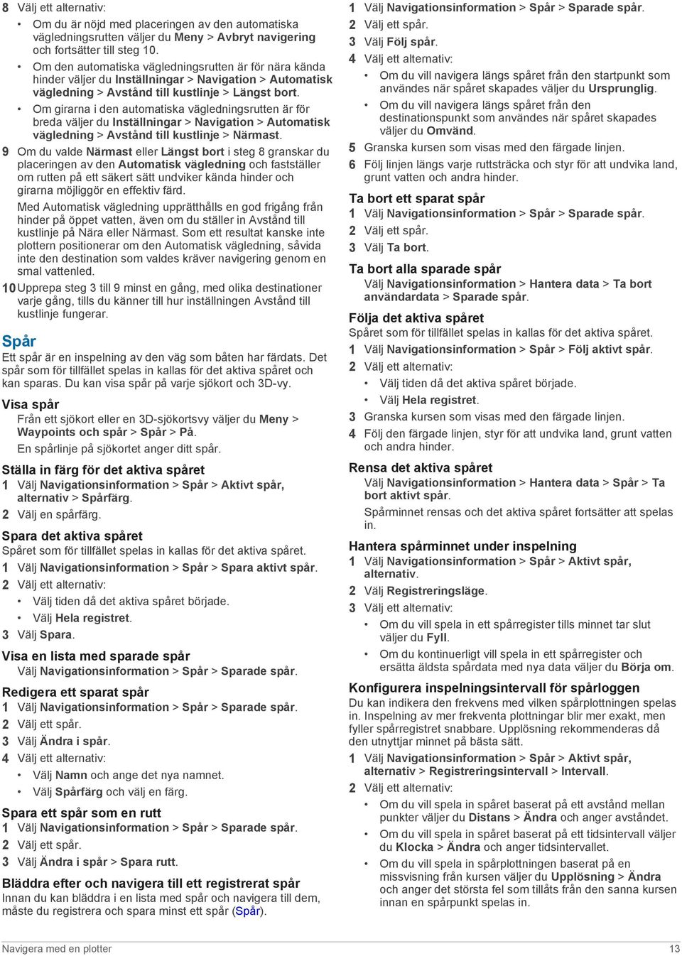 Om girarna i den automatiska vägledningsrutten är för breda väljer du Inställningar > Navigation > Automatisk vägledning > Avstånd till kustlinje > Närmast.