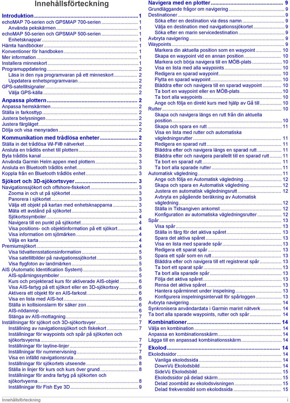 .. 2 GPS-satellitsignaler... 2 Välja GPS-källa... 2 Anpassa plottern... 2 Anpassa hemskärmen... 2 Ställa in farkosttyp... 2 Justera belysningen... 2 Justera färgläget... 2 Dölja och visa menyraden.