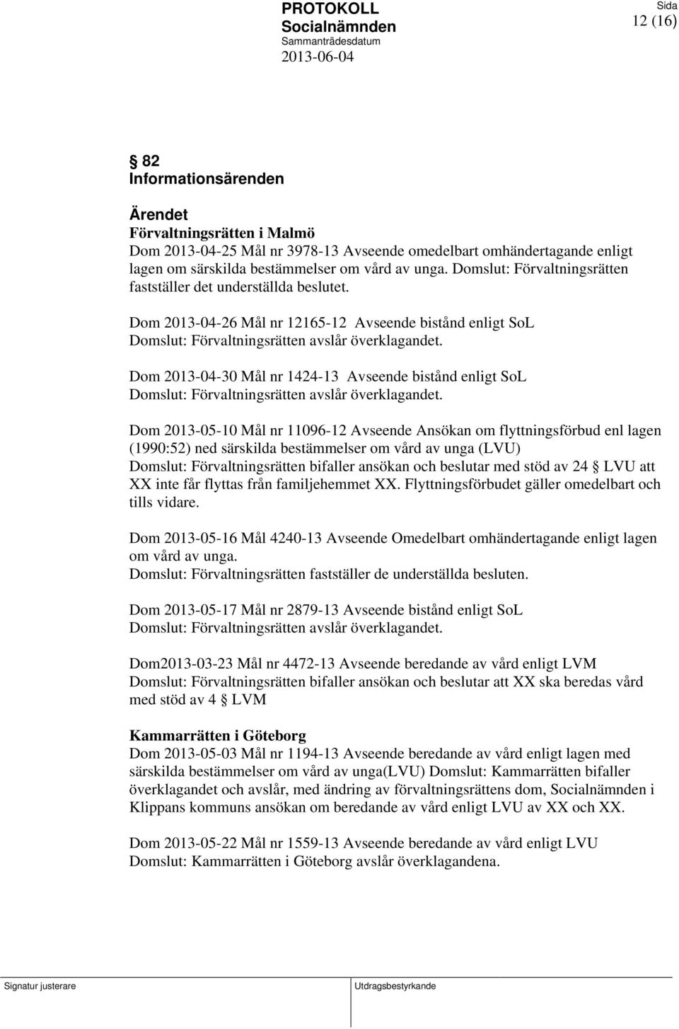 Dom 2013-04-30 Mål nr 1424-13 Avseende bistånd enligt SoL Domslut: Förvaltningsrätten avslår överklagandet.