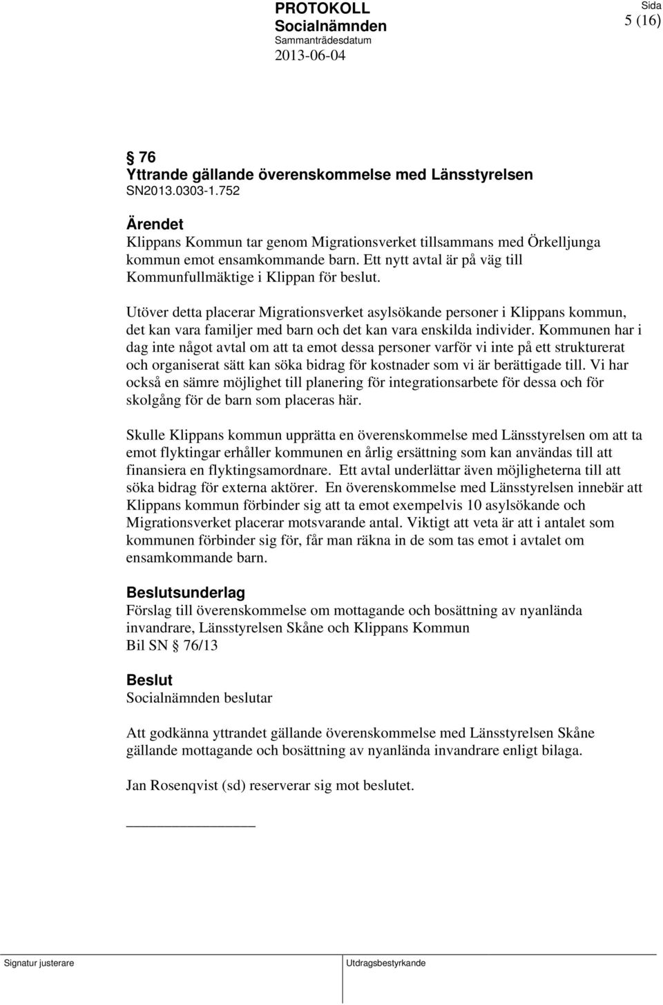 Utöver detta placerar Migrationsverket asylsökande personer i Klippans kommun, det kan vara familjer med barn och det kan vara enskilda individer.