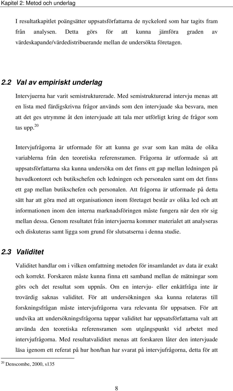 Med semistrukturerad intervju menas att en lista med färdigskrivna frågor används som den intervjuade ska besvara, men att det ges utrymme åt den intervjuade att tala mer utförligt kring de frågor