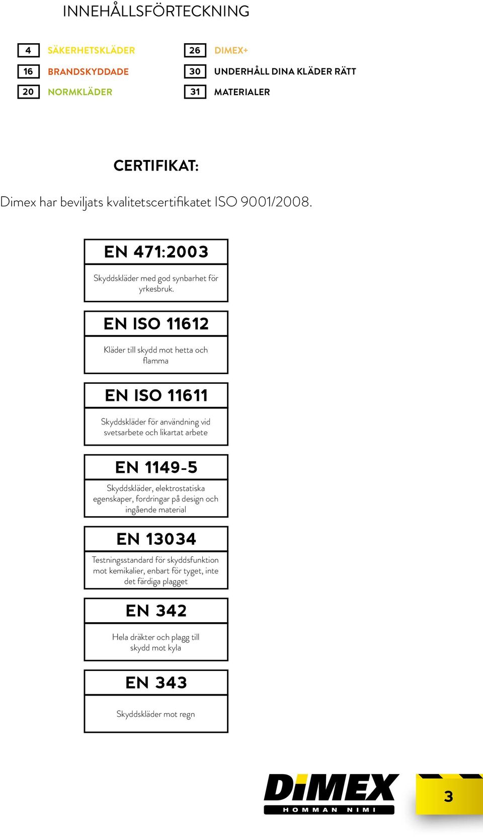 EN ISO 11612 Kläder till skydd mot hetta och flamma EN ISO 11611 Skyddskläder för användning vid svetsarbete och likartat arbete EN 1149-5 Skyddskläder,