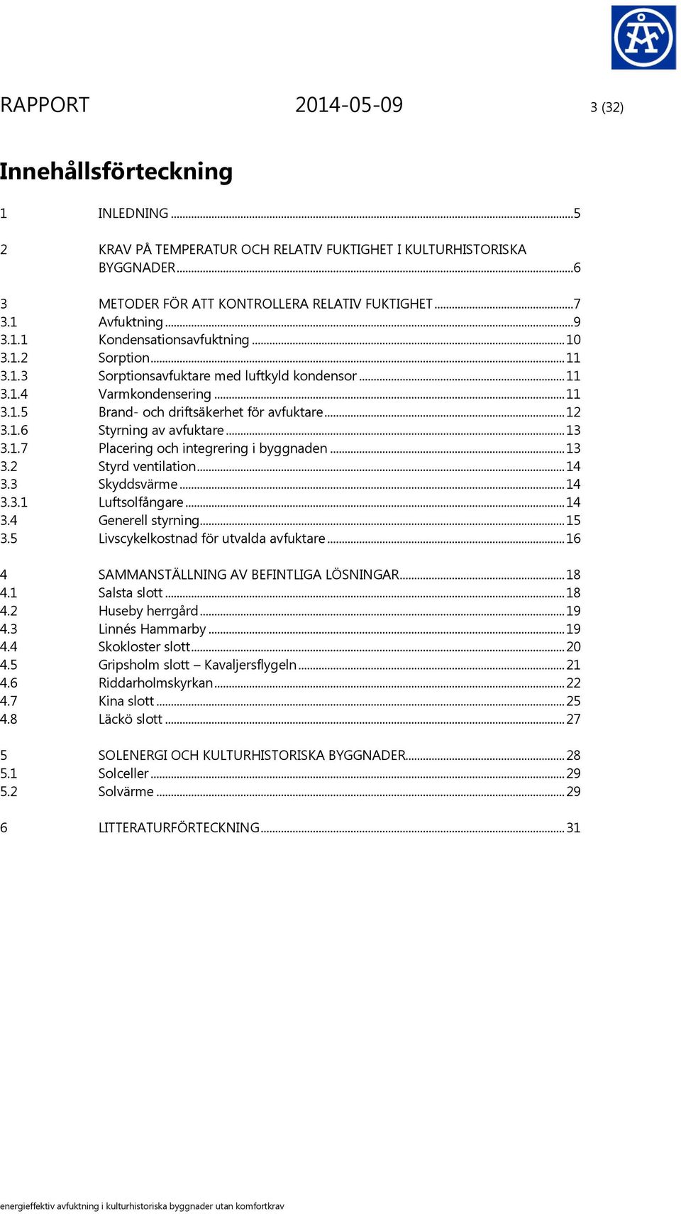 .. 12 3.1.6 Styrning av avfuktare... 13 3.1.7 Placering och integrering i byggnaden... 13 3.2 Styrd ventilation... 14 3.3 Skyddsvärme... 14 3.3.1 Luftsolfångare... 14 3.4 Generell styrning... 15 3.