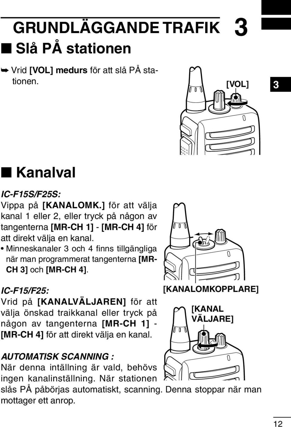 Minneskanaler 3 och 4 finns tillgängliga när man programmerat tangenterna [MR- CH 3] och [MR-CH 4].