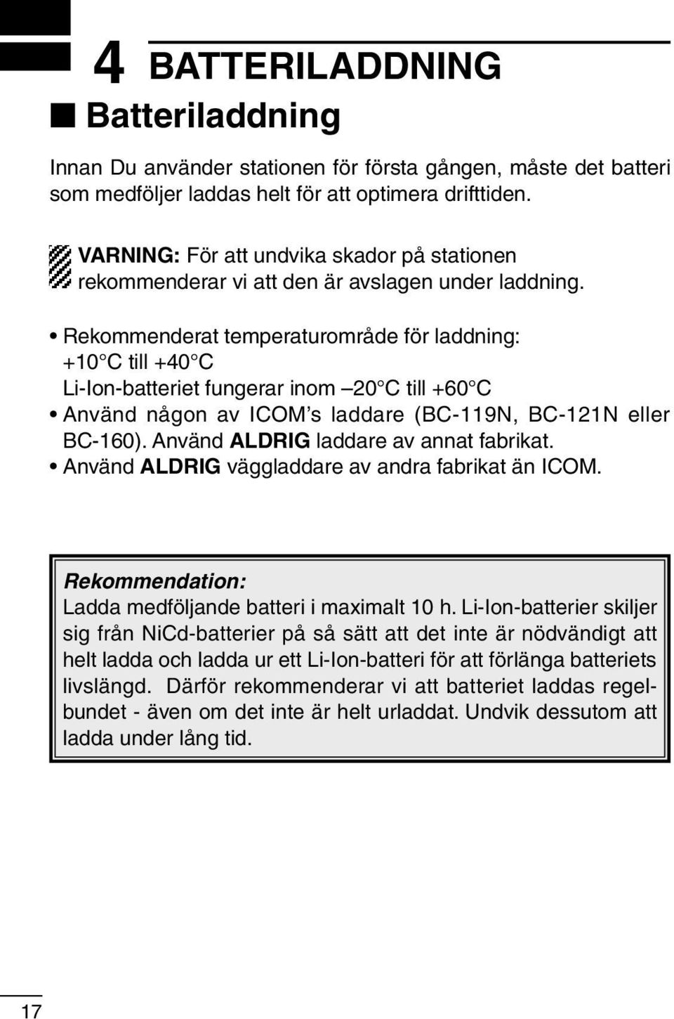 Rekommenderat temperaturområde för laddning: +10 C till +40 C Li-Ion-batteriet fungerar inom 20 C till +60 C Använd någon av ICOM s laddare (BC-119N, BC-121N eller BC-160).