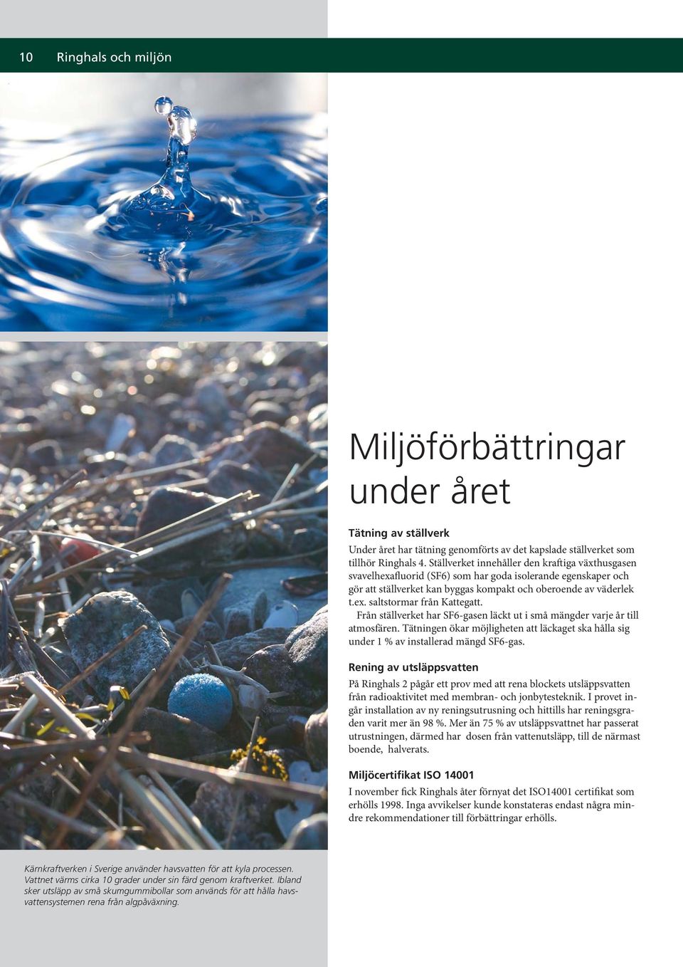 Från ställverket har SF6-gasen läckt ut i små mängder varje år till atmosfären. Tätningen ökar möjligheten att läckaget ska hålla sig under 1 % av installerad mängd SF6-gas.