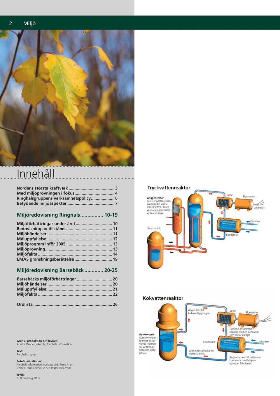 Turbin Elgenerator Elektricitet Miljöförbättringar under året... 10 Redovisning av tillstånd... 11 Miljöhändelser... 11 Måluppfyllelse... 12 Miljöprogram inför 2005... 13 Miljöprövning... 13 Miljöfakta.