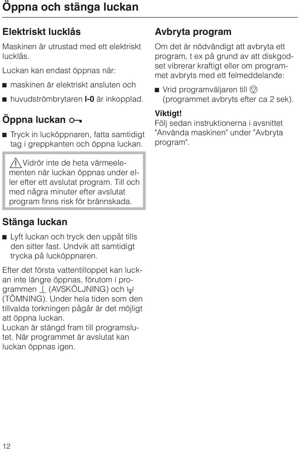 Avbryta program Om det är nödvändigt att avbryta ett program, t ex på grund av att diskgodset vibrerar kraftigt eller om programmet avbryts med ett felmeddelande: ^ Vrid programväljaren till f