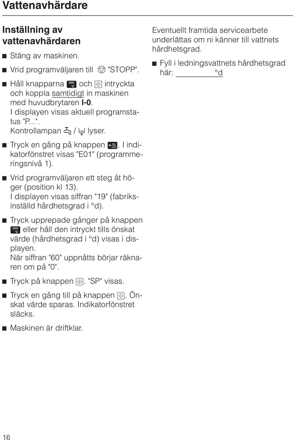 ^ Vrid programväljaren ett steg åt höger (position kl 13). I displayen visas siffran "19" (fabriksinställd hårdhetsgrad i d).