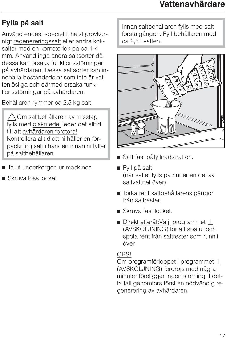 Dessa saltsorter kan innehålla beståndsdelar som inte är vattenlösliga och därmed orsaka funktionsstörningar på avhärdaren. Behållaren rymmer ca 2,5 kg salt.