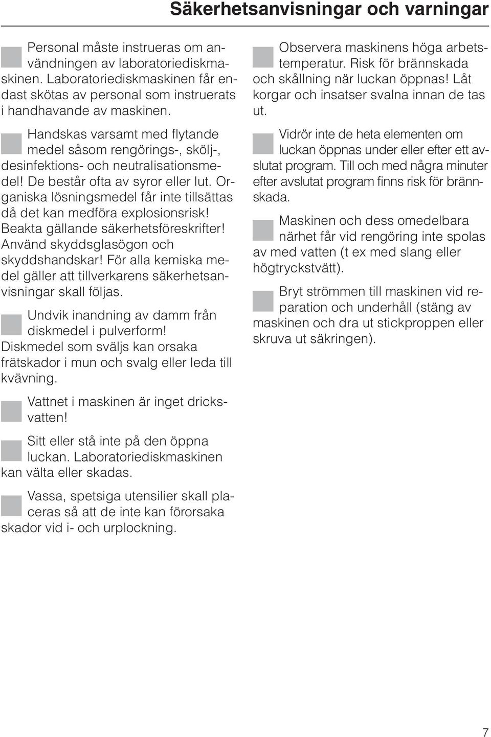 De består ofta av syror eller lut. Organiska lösningsmedel får inte tillsättas då det kan medföra explosionsrisk! Beakta gällande säkerhetsföreskrifter! Använd skyddsglasögon och skyddshandskar!