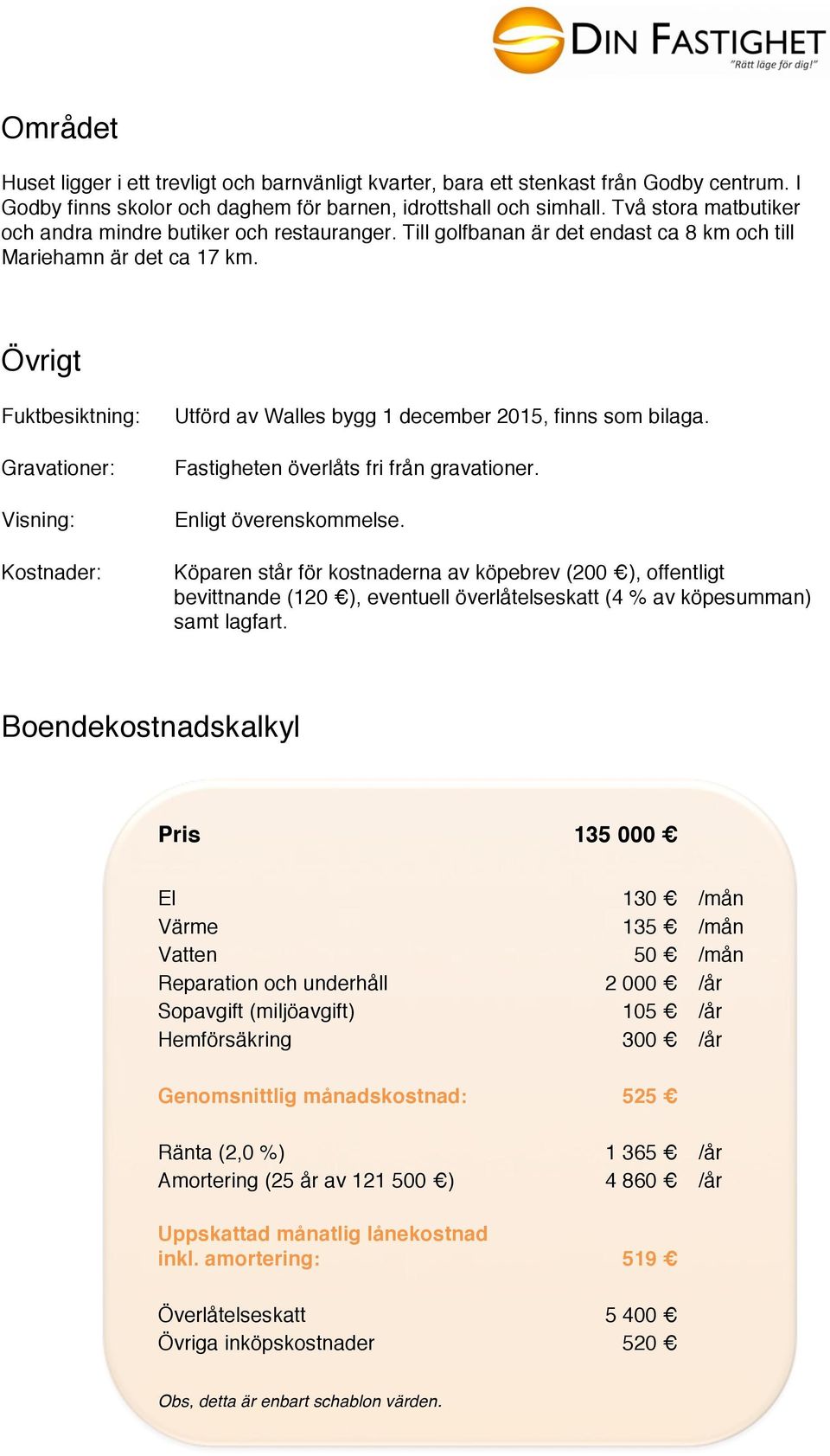 Övrigt Fuktbesiktning: Gravationer: Visning: Kostnader: Utförd av Walles bygg 1 december 2015, finns som bilaga. Fastigheten överlåts fri från gravationer. Enligt överenskommelse.