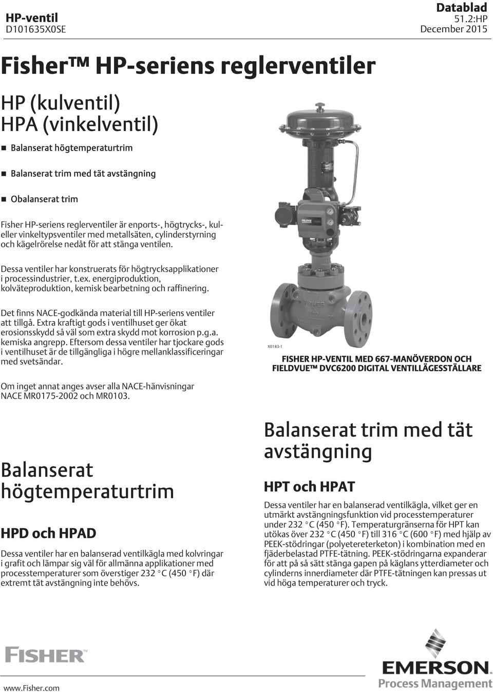 Dessa ventiler har konstruerats för högtrycksapplikationer i processindustrier, t.ex. energiproduktion, kolväteproduktion, kemisk bearbetning och raffinering.