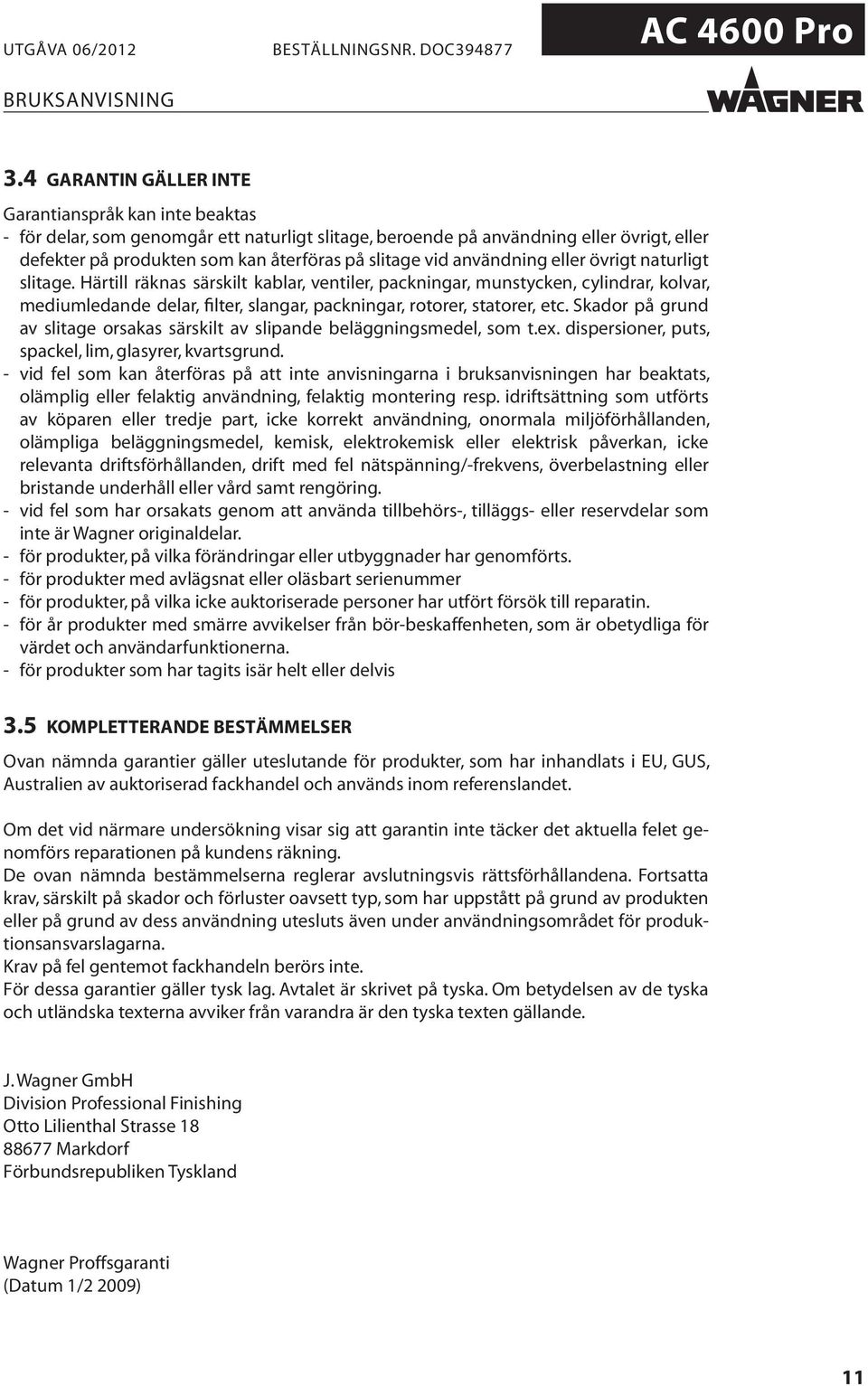 Härtill räknas särskilt kablar, ventiler, packningar, munstycken, cylindrar, kolvar, mediumledande delar, filter, slangar, packningar, rotorer, statorer, etc.