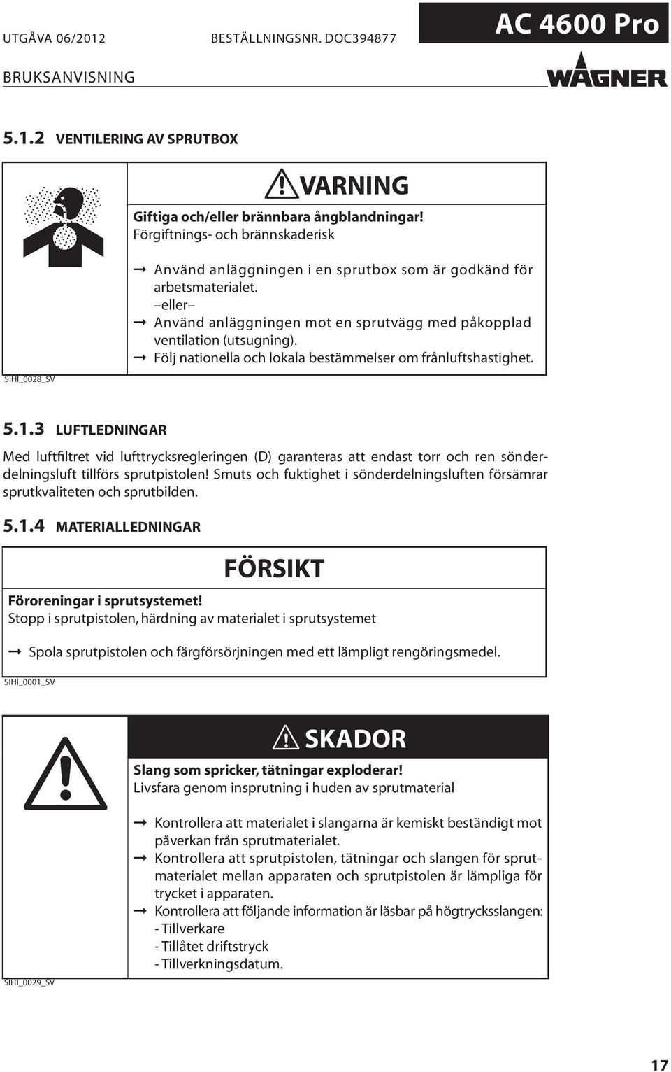 3 LUFTLEDNINGAR Med luftfiltret vid lufttrycksregleringen (D) garanteras att endast torr och ren sönderdelningsluft tillförs sprutpistolen!