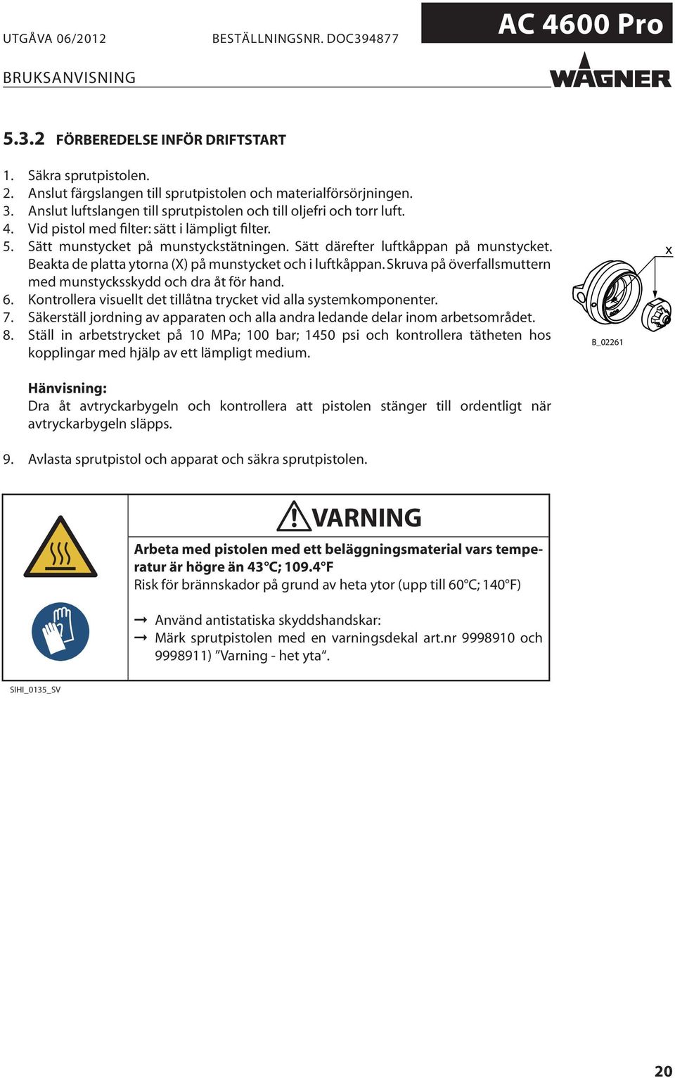 Skruva på överfallsmuttern med munstycksskydd och dra åt för hand. 6. Kontrollera visuellt det tillåtna trycket vid alla systemkomponenter. 7.