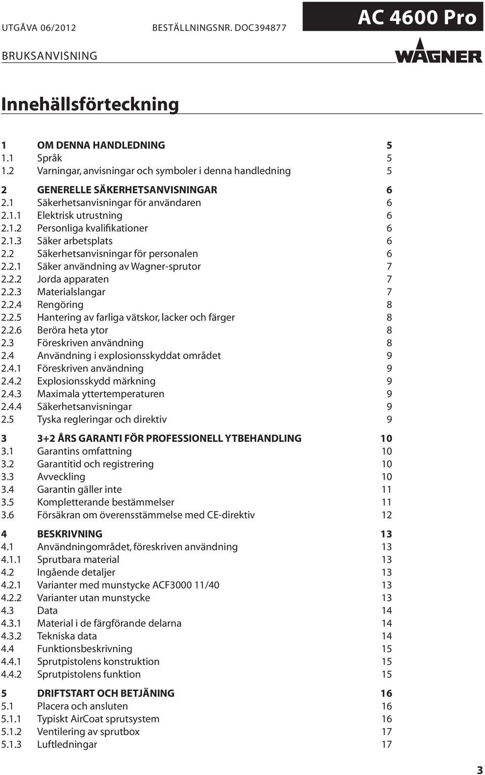 2.3 Materialslangar 7 2.2.4 Rengöring 8 2.2.5 Hantering av farliga vätskor, lacker och färger 8 2.2.6 Beröra heta ytor 8 2.3 Föreskriven användning 8 2.4 Användning i explosionsskyddat området 9 2.4.1 Föreskriven användning 9 2.