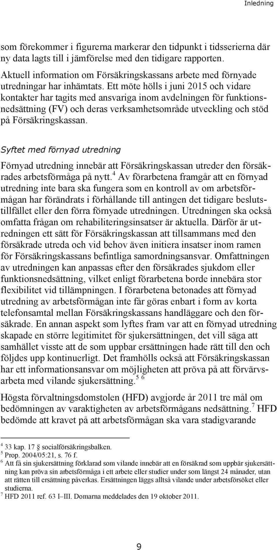 Ett möte hölls i juni 2015 och vidare kontakter har tagits med ansvariga inom avdelningen för funktionsnedsättning (FV) och deras verksamhetsområde utveckling och stöd på Försäkringskassan.