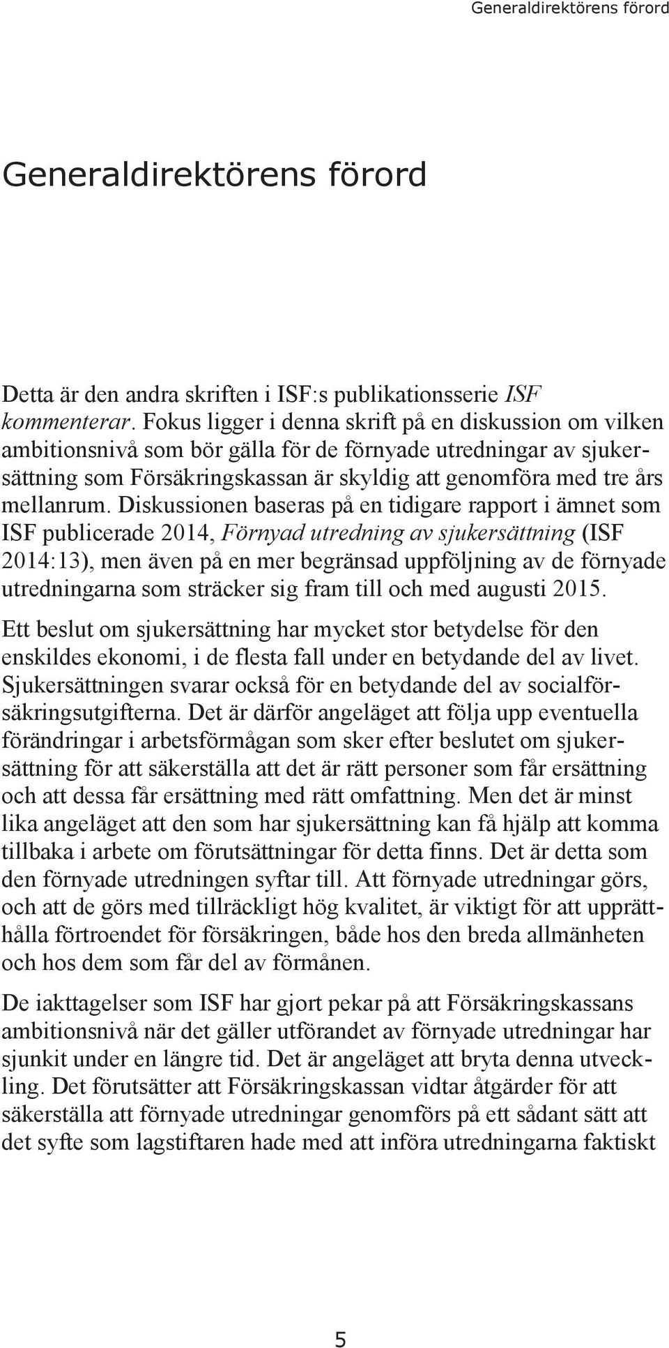 Diskussionen baseras på en tidigare rapport i ämnet som ISF publicerade 2014, Förnyad utredning av sjukersättning (ISF 2014:13), men även på en mer begränsad uppföljning av de förnyade utredningarna