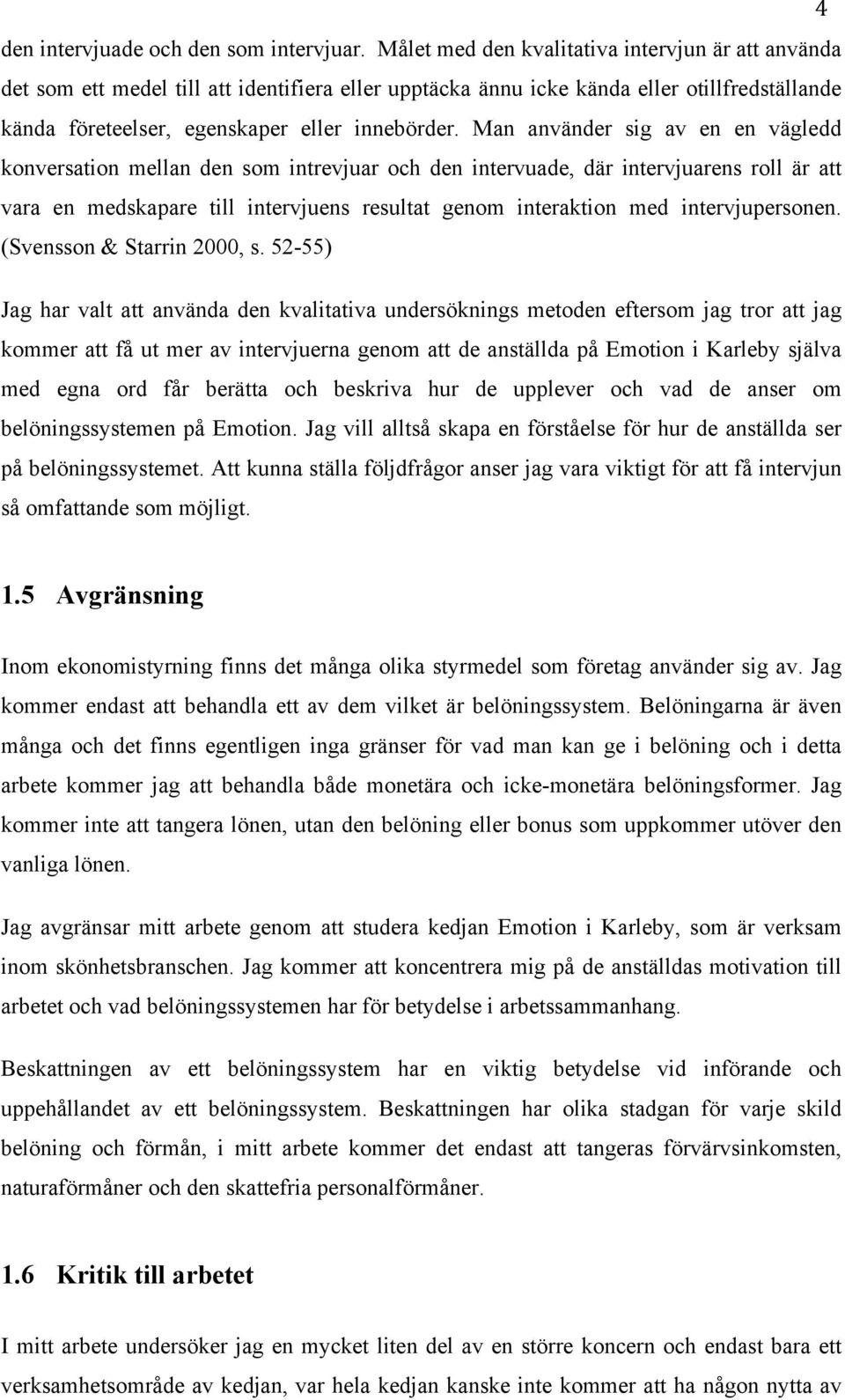 Man använder sig av en en vägledd konversation mellan den som intrevjuar och den intervuade, där intervjuarens roll är att vara en medskapare till intervjuens resultat genom interaktion med