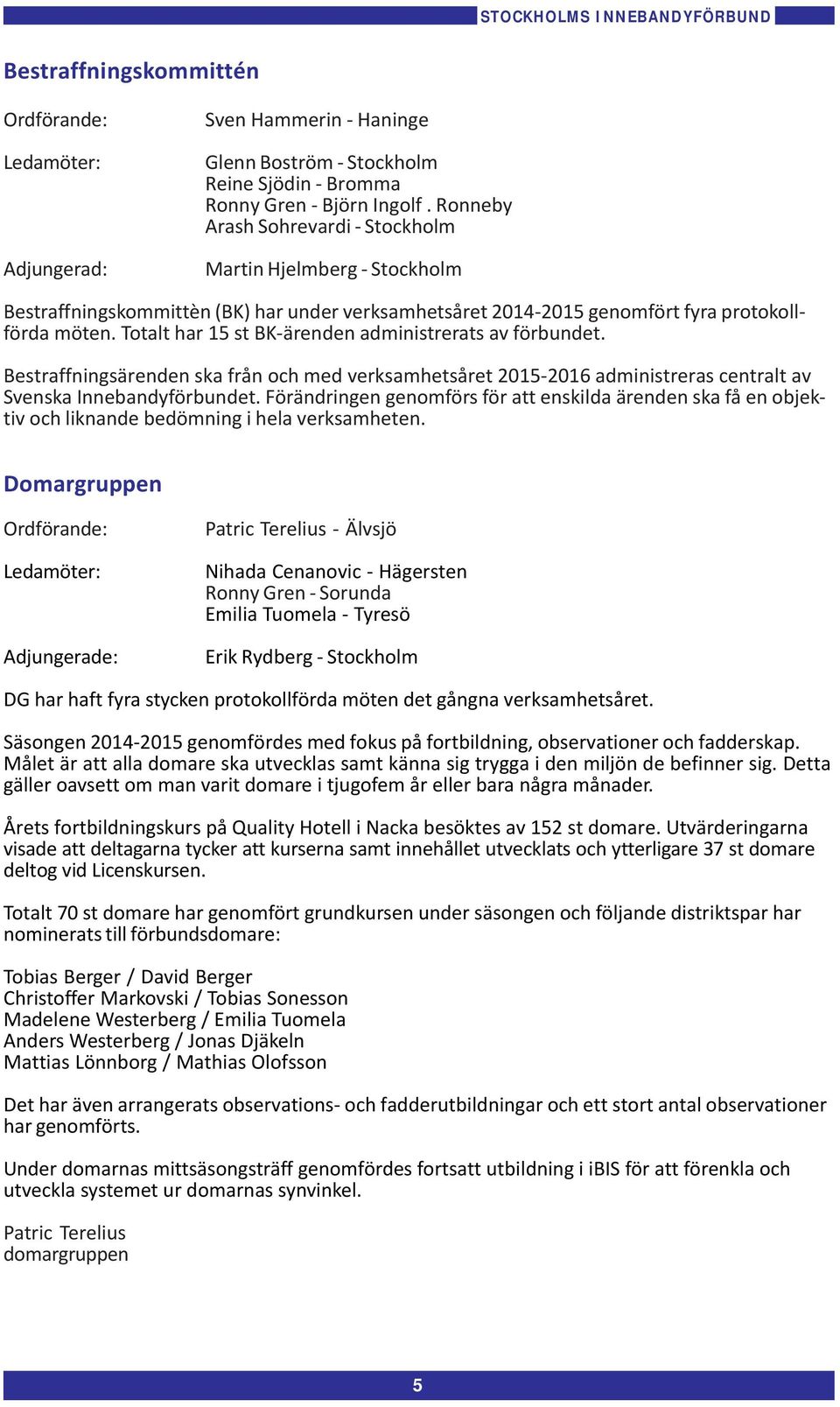 Totalt har 15 st BK-ärenden administrerats av förbundet. Bestraffningsärenden ska från och med verksamhetsåret 215-216 administreras centralt av Svenska Innebandyförbundet.