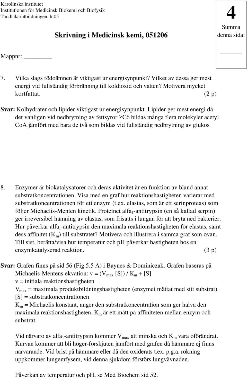 Lipider ger mest energi då det vanligen vid nedbrytning av fettsyror C6 bildas många flera molekyler acetyl CoA jämfört med bara de två som bildas vid fullständig nedbrytning av glukos 8.