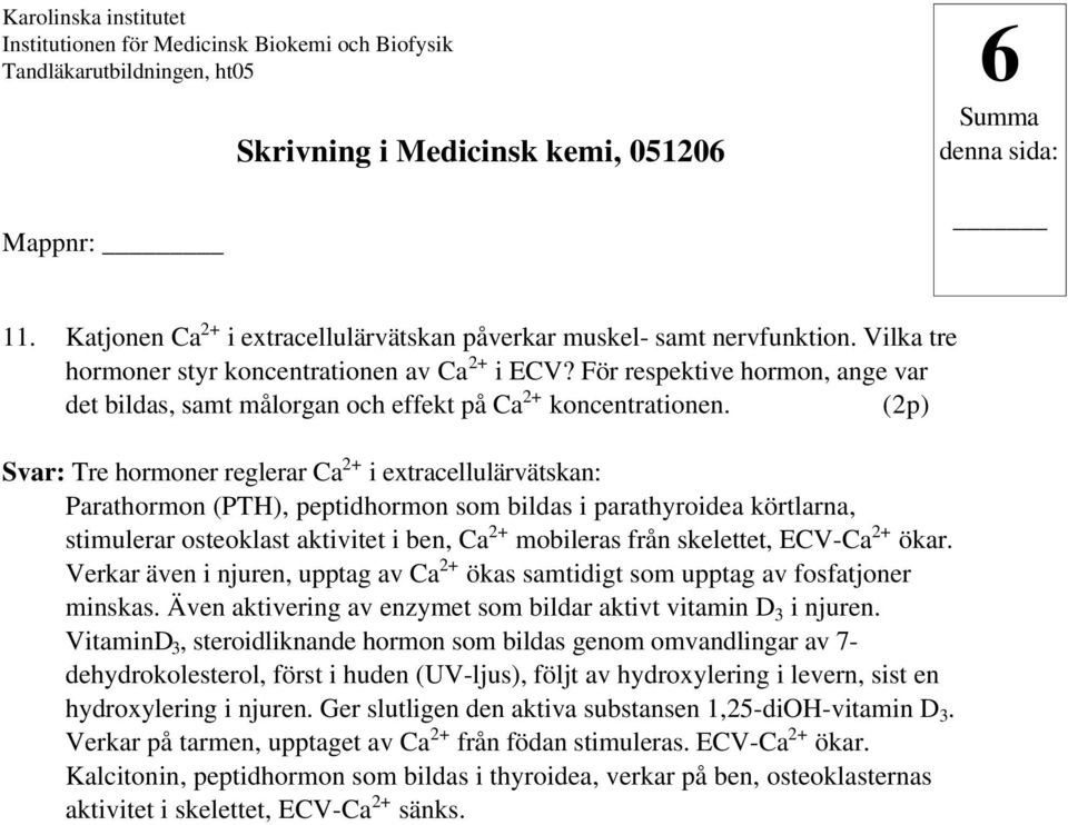 (2p) Svar: Tre hormoner reglerar Ca 2+ i extracellulärvätskan: Parathormon (PTH), peptidhormon som bildas i parathyroidea körtlarna, stimulerar osteoklast aktivitet i ben, Ca 2+ mobileras från