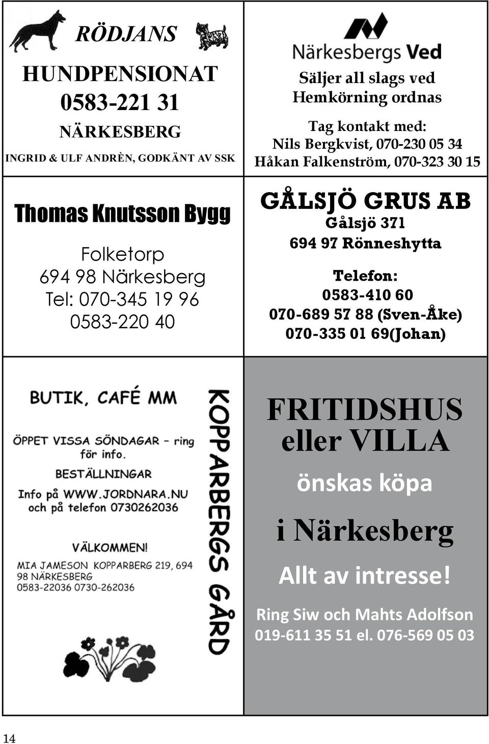 Falkenström, 070-323 30 15 GÅLSJÖ GRUS AB Gålsjö 371 694 97 Rönneshytta Telefon: 0583-410 60 070-689 57 88 (Sven-Åke) 070-335 01