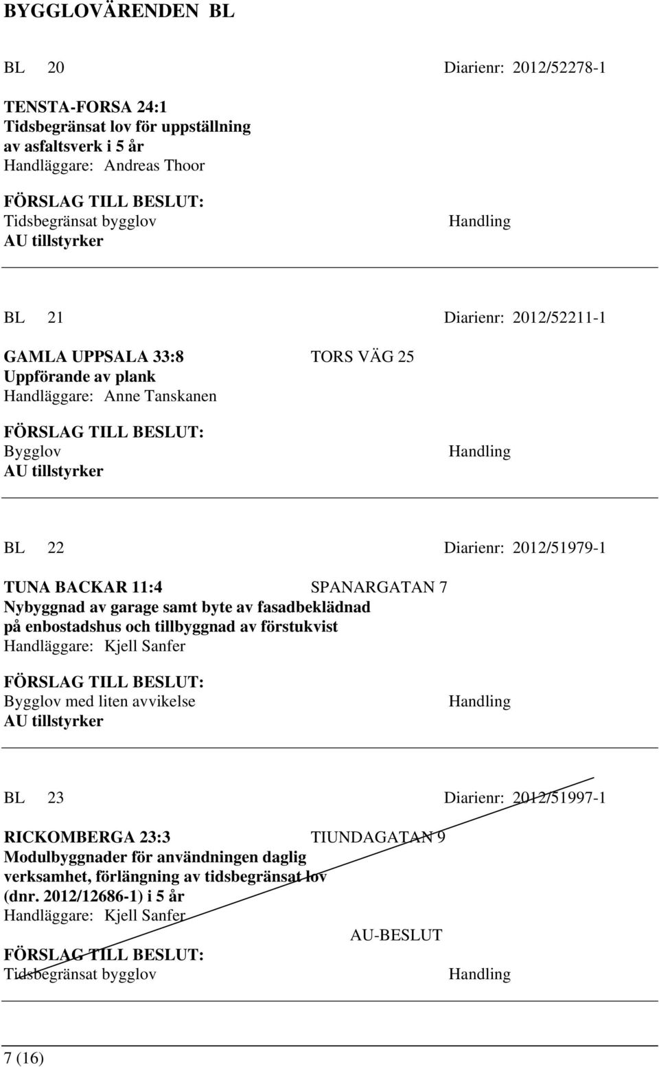 av garage samt byte av fasadbeklädnad på enbostadshus och tillbyggnad av förstukvist Handläggare: Kjell Sanfer Bygglov med liten avvikelse BL 23 Diarienr: 2012/51997-1 RICKOMBERGA