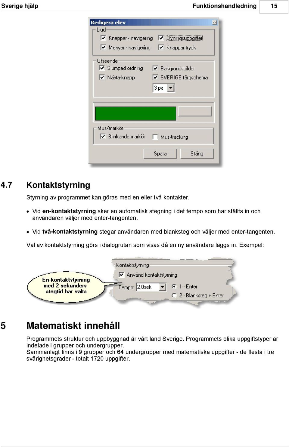 Vid två-kontaktstyrning stegar användaren med blanksteg och väljer med enter-tangenten. Val av kontaktstyrning görs i dialogrutan som visas då en ny användare läggs in.