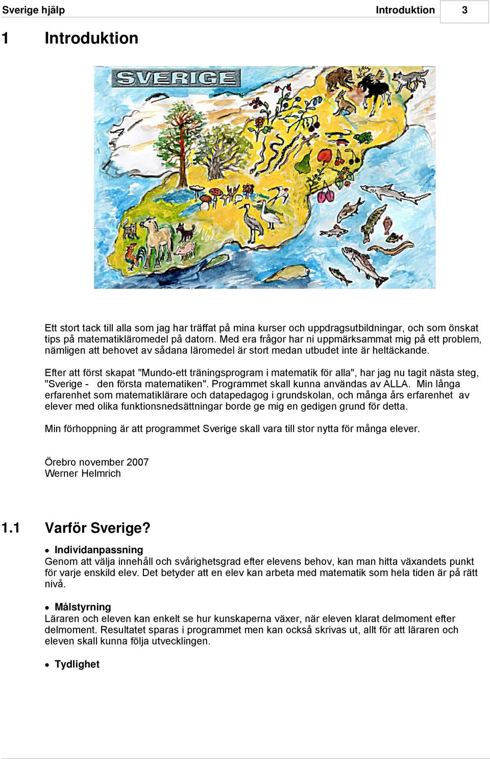 Efter att först skapat "Mundo-ett träningsprogram i matematik för alla", har jag nu tagit nästa steg, "Sverige - den första matematiken". Programmet skall kunna användas av ALLA.