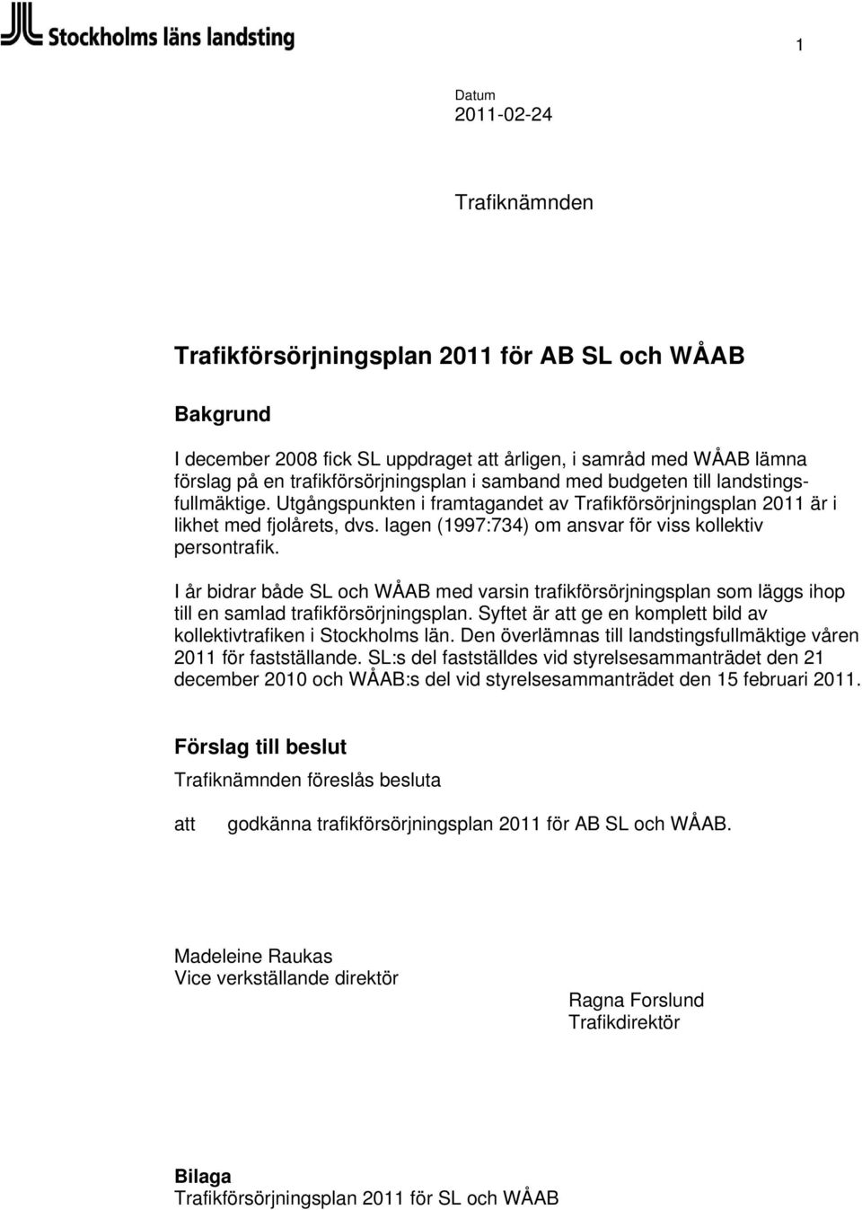 lagen (1997:734) om ansvar för viss kollektiv persontrafik. I år bidrar både SL och WÅAB med varsin trafikförsörjningsplan som läggs ihop till en samlad trafikförsörjningsplan.