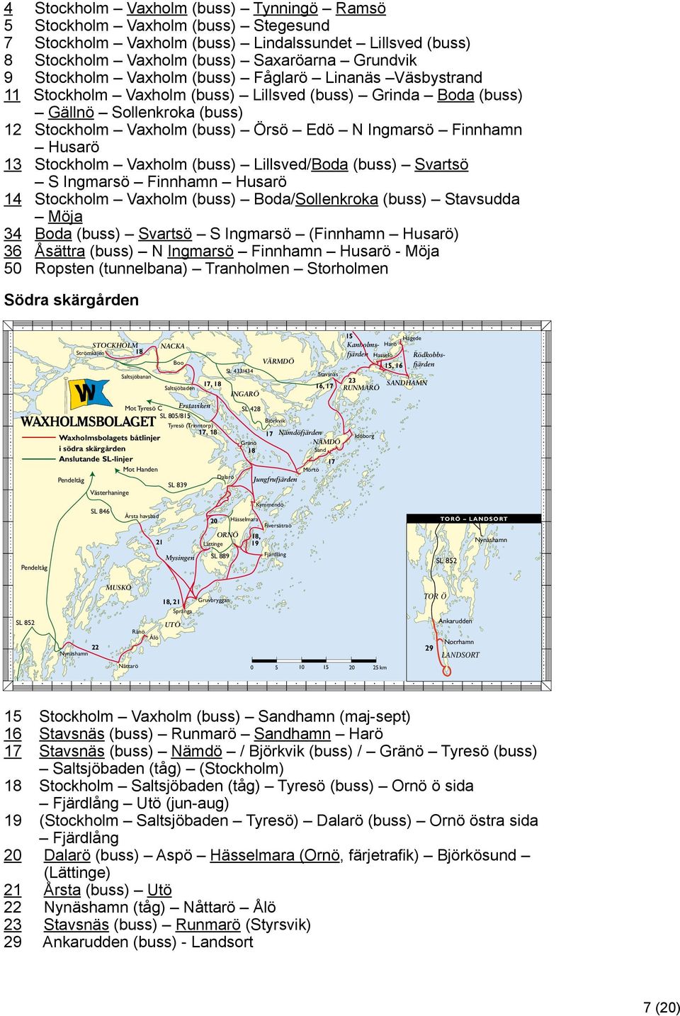 Stockholm Vaxholm (buss) Lillsved/Boda (buss) Svartsö S Ingmarsö Finnhamn Husarö 14 Stockholm Vaxholm (buss) Boda/Sollenkroka (buss) Stavsudda Möja 34 Boda (buss) Svartsö S Ingmarsö (Finnhamn Husarö)