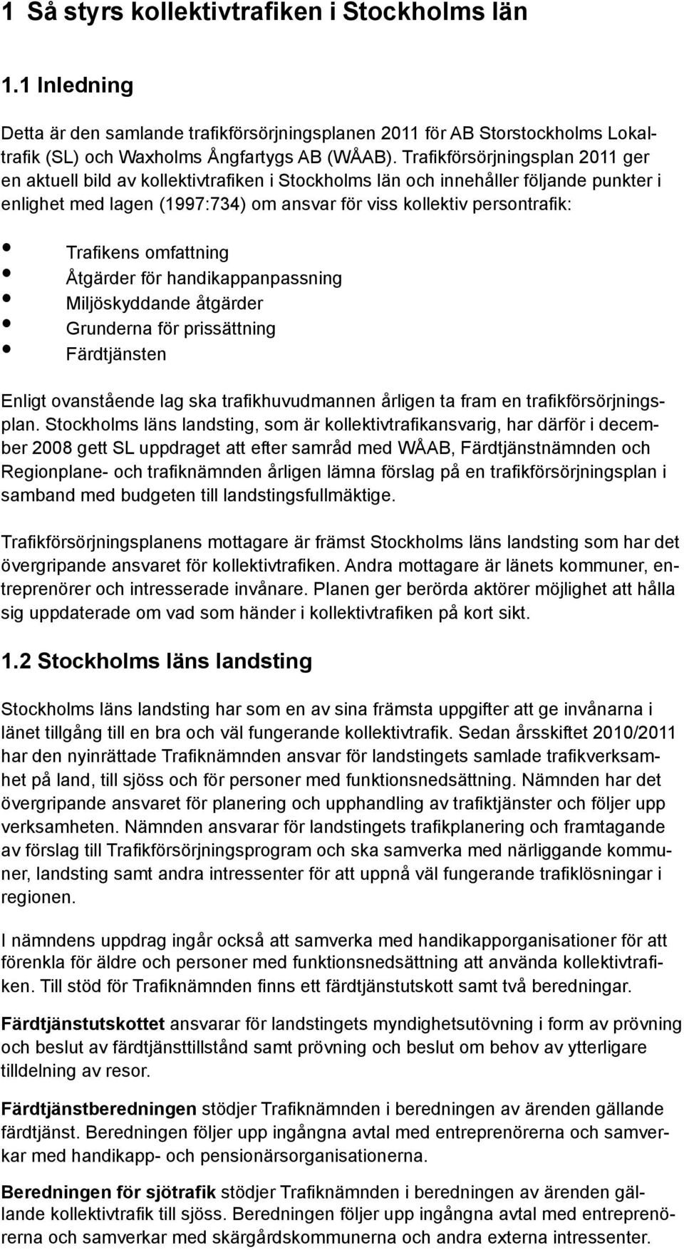 Trafikens omfattning Åtgärder för handikappanpassning Miljöskyddande åtgärder Grunderna för prissättning Färdtjänsten Enligt ovanstående lag ska trafikhuvudmannen årligen ta fram en