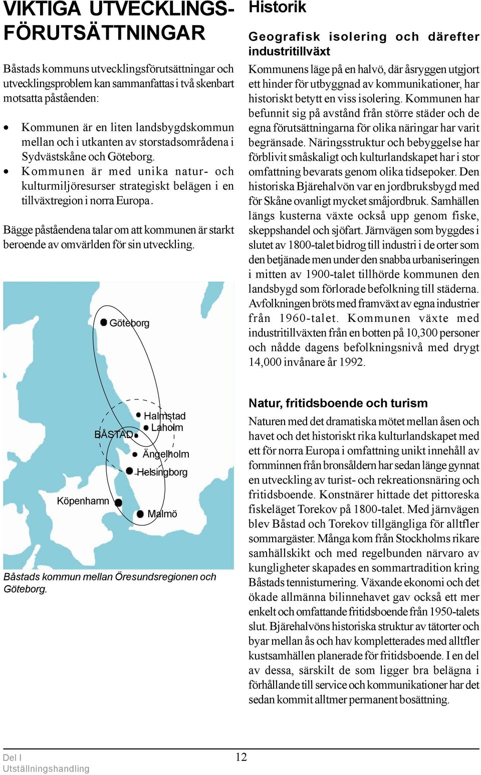 Bägge påståendena talar om att kommunen är starkt beroende av omvärlden för sin utveckling.